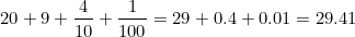 \small 20+9+\frac{4}{10}+\frac{1}{100}=29+0.4+0.01=29.41