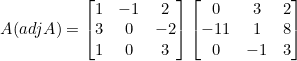 \small A (adj A) =\begin{bmatrix} 1 &-1 &2 \\ 3& 0 & -2\\ 1 & 0 & 3 \end{bmatrix}\begin{bmatrix} 0 &3 &2 \\ -11& 1& 8\\ 0& -1 &3 \end{bmatrix}