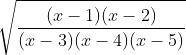 \sqrt {\frac{(x-1) ( x-2)}{(x-3 )(x-4 ) (x-5)}}