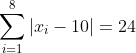 \sum_{i=1}^{8}|x_i - 10| = 24