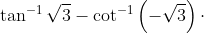 \tan^{-1} \sqrt{3} -\cot ^{-1}\left ( -\sqrt{3} \right )\cdot