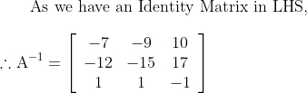 \text { As we have an Identity Matrix in LHS, }\\ \\\therefore \mathrm{A}^{-1}=\left[\begin{array}{ccc} -7 & -9 & 10 \\ -12 & -15 & 17 \\ 1 & 1 & -1 \end{array}\right]