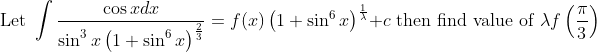 \text { Let } \int \frac{\cos x d x}{\sin ^{3} x\left(1+\sin ^{6} x\right)^{\frac{2}{3}}}=f(x)\left(1+\sin ^{6} x\right)^{\frac{1}{\lambda}}+c \text { then find value of } \lambda f\left(\frac{\pi}{3}\right)