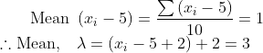 \text { Mean }\left(x_{i}-5\right)=\frac{\sum\left(x_{i}-5\right)}{10}=1 \\ \therefore \text{Mean,}\quad \lambda=\left(x_{i}-5+2\right)+2=3