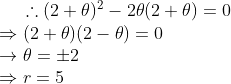 \therefore (2+ \theta )^2 - 2 \theta (2+\theta )= 0 \\\Rightarrow (2+\theta )(2-\theta )=0 \\\rightarrow \theta = \pm 2\\\Rightarrow r = 5