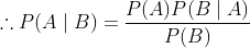 \therefore P(A \mid B)=\frac{P(A) P(B \mid A)}{P(B)}