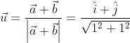 \vec u= \frac{\vec a + \vec b}{\left |\vec a + \vec b \right |}=\frac{\hat i+\hat j}{\sqrt{1^2+1^2}}