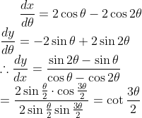 {\frac{d x}{d \theta}=2 \cos \theta-2 \cos 2 \theta} \\ {\frac{d y}{d \theta}=-2 \sin \theta+2 \sin 2 \theta} \\ {\therefore \frac{d y}{d x}=\frac{\sin 2 \theta-\sin \theta}{\cos \theta-\cos 2 \theta}} \\ {=\frac{2 \sin \frac{\theta}{2} \cdot \cos \frac{3 \theta}{2}}{2 \sin \frac{\theta}{2} \sin \frac{3 \theta}{2}}=\cot \frac{3 \theta}{2}}