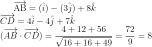 {\overrightarrow{\mathrm{AB}}=(\hat{i})-(3 \hat{j})+8 \hat{k}} \\ {\overrightarrow{C D}=4 \hat{i}-4 \hat{j}+7 \hat{k}} \\ {(\overrightarrow{A B} \cdot \overrightarrow{C D})=\frac{4+12+56}{\sqrt{16+16+49}}=\frac{72}{9}=8}