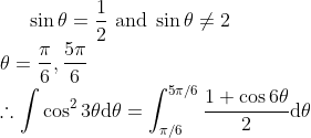 {\sin \theta=\frac{1}{2}\text{ and }\sin \theta\neq2} \\ {\theta=\frac{\pi}{6}, \frac{5 \pi}{6}} \\ {\therefore \int \cos ^{2} 3 \theta \mathrm{d} \theta=\int_{\pi / 6}^{5 \pi / 6} \frac{1+\cos 6 \theta}{2} \mathrm{d} \theta}