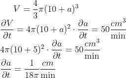 {V=\frac{4}{3} \pi(10+a)^{3}} \\ {\frac{\partial V}{\partial t}=4 \pi(10+a)^{2} \cdot \frac{\partial a}{\partial t}=50 \frac{c m^{3}}{\min }} \\ {4 \pi(10+5)^{2} \cdot \frac{\partial a}{\partial t}=50 \frac{c m^{3}}{\min }} \\ {\frac{\partial a}{\partial t}=\frac{1}{18 \pi} \frac{c m}{\min }}