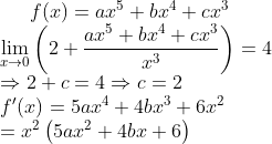 {f(x)=a x^{5}+b x^{4}+c x^{3}} \\ {\lim _{x \rightarrow 0}\left(2+\frac{a x^{5}+b x^{4}+c x^{3}}{x^{3}}\right)=4}\\ {\Rightarrow 2+c=4 \Rightarrow c=2} \\ {f^{\prime}(x)=5 a x^{4}+4 b x^{3}+6 x^{2}} \\ {=x^{2}\left(5 a x^{2}+4 b x+6\right)}