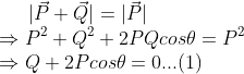 |\vec{P}+\vec{Q}|=|\vec{P}|\\\Rightarrow P^2+Q^2+2PQcos\theta =P^2\\ \Rightarrow Q+2Pcos\theta =0...(1)