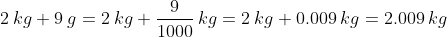 2\:kg+9\:g = 2\:kg+\frac{9}{1000}\:kg=2\:kg+0.009\:kg=2.009\:kg