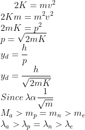 2K=mv^{2}\\ 2Km=m^{2}v^{2}\\ 2mK=p^{2}\\ p=\sqrt{2mK}\\ y_{d}=\frac{h}{p}\\ y_{d}=\frac{h}{\sqrt{2mK}}\\ Since\: \lambda\alpha \frac{1}{\sqrt{m}}\\ M_{a}>m_{p}=m_{n}>m_{e}\\ \lambda_{a}>\lambda_{p}=\lambda_{n}>\lambda_{e}