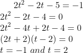 2t^2-2t-5 = -1\\ 2t^2-2t-4=0\\ 2t^2-4t+2t-4=0\\ (2t+2)(t-2)=0\\ t = -1 \ and \ t = 2