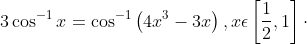 3\cos^{-1}x= \cos^{-1}\left ( 4x^{3}-3x \right ),x\epsilon \left [ \frac{1}{2},1 \right ]\cdot