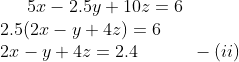 5x-2.5y+10z=6\\ 2.5(2x-y+4z)=6\\ 2x-y+4z= 2.4 \ \ \ \ \ \ \ \ \ -(ii)