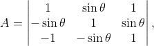 A=\begin{vmatrix} 1 &\sin \theta &1 \\ -\sin \theta & 1 & \sin \theta \\ -1&-\sin \theta &1 \end{vmatrix},