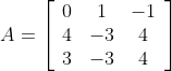 A=\left[\begin{array}{ccc} 0 & 1 & -1 \\ 4 & -3 & 4 \\ 3 & -3 & 4 \end{array}\right]
