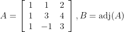 A=\left[\begin{array}{ccc}{1} & {1} & {2} \\ {1} & {3} & {4} \\ {1} & {-1} & {3}\end{array}\right], B=\operatorname{adj}(A)