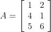 A=\left[\begin{array}{ll} 1 & 2 \\ 4 & 1 \\ 5 & 6 \end{array}\right]