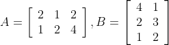 A=\left[\begin{array}{lll} 2 & 1 & 2 \\ 1 & 2 & 4 \end{array}\right], B=\left[\begin{array}{ll} 4 & 1 \\ 2 & 3 \\ 1 & 2 \end{array}\right]