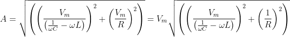 A=\sqrt{\left ( \left ( \frac{V_{m}}{\left ( \frac{1}{\omega C}-\omega L \right )} \right )^{2}+\left ( \frac{V_{m}}{R} \right )^{2} \right )}=V_{m}\sqrt{\left ( \left ( \frac{V_{m}}{\left ( \frac{1}{\omega C}-\omega L \right )} \right )^{2}+\left ( \frac{1}{R} \right )^{2} \right )}