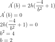 A^{'}(b) = 2h(\frac{-4}{b^2}+1)\\ A^{'}(b)=0\\ 2h(\frac{-4}{b^2}+1) = 0\\ b^2= 4\\ b = 2