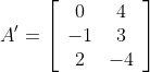 A^{\prime}=\left[\begin{array}{cc}0 & 4 \\ -1 & 3 \\ 2 & -4\end{array}\right]$