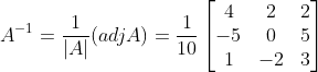 A^{-1} = \frac{1}{|A|} (adjA) = \frac{1}{10}\begin{bmatrix} 4 &2 &2 \\ -5& 0 & 5\\ 1& -2 & 3 \end{bmatrix}