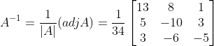 A^{-1} = \frac{1}{|A|} (adjA) = \frac{1}{34}\begin{bmatrix} 13 &8 &1 \\ 5& -10 & 3\\ 3& -6 & -5 \end{bmatrix}
