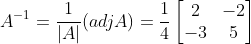 A^{-1} = \frac{1}{|A|} (adjA) = \frac{1}{4}\begin{bmatrix} 2 &-2 \\ -3& 5 \end{bmatrix}