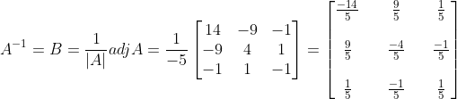 A^{-1} =B= \frac{1}{|A|} adjA = \frac{1}{-5}\begin{bmatrix} 14 &-9 &-1 \\ -9& 4& 1\\ -1& 1 &-1 \end{bmatrix} = \begin{bmatrix} \frac{-14}{5} &&\frac{9}{5} &&\frac{1}{5} \\ \\ \frac{9}{5} && \frac{-4}{5} &&\frac{-1}{5} \\ \\ \frac{1}{5} &&\frac{-1}{5} &&\frac{1}{5} \end{bmatrix}