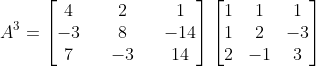 A^{3} = \begin{bmatrix} 4 &&2 &&1 \\ -3 &&8 &&-14 \\ 7 &&-3 && 14 \end{bmatrix}\begin{bmatrix} 1 &1 &1 \\ 1 &2 &-3 \\ 2 &-1 &3 \end{bmatrix}