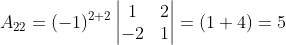 A_{22} = (-1)^{2+2}\begin{vmatrix} 1 &2 \\ -2& 1 \end{vmatrix} =(1+4)= 5