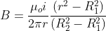 B= \frac{\mu _{o}i}{2\pi r} \frac{\left ( r^{2}-R_{1}^{2} \right )}{\left ( R_{2}^{2}-R_{1}^{2} \right )}