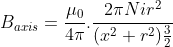 B_{axis}=\frac{\mu_{0}}{4\pi }.\frac{2\pi Nir^{2}}{(x^{2}+r^{2})\frac{3}{2}}