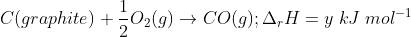 C (graphite)+\frac{1}{2}O_{2}(g)\rightarrow CO(g);\Delta _{r}H=y\; kJ\; mol^{-1}