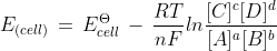 E_{(cell)}\, =\, E_{cell}^{\Theta }\, -\, \frac{RT}{nF}ln\frac{[C]^{c}[D]^{d}}{[A]^{a}[B]^{b}}