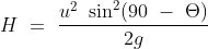 H\ =\ \frac{u^2\ \sin^2(90\ -\ \Theta )}{2g}
