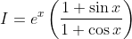 I =e ^x \left ( \frac{1+ \sin x }{1+ \cos x } \right )