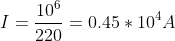 I=\frac{10^{6}}{220}=0.45*10^{4}A