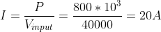 I=\frac{P}{V_{input}}=\frac{800*10^3}{40000}=20A