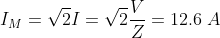 I_{M}=\sqrt{2}I=\sqrt{2}\frac{V}{Z}=12.6 \; A