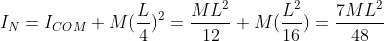 I_N=I_{COM}+M(\frac{L}{4})^2=\frac{ML^2}{12}+M(\frac{L^2}{16})=\frac{7ML^2}{48}