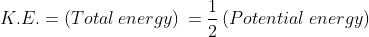 K.E.= \left ( Total\: energy \right )\\=\frac{1}{2}\left ( Potential \: energy \right )