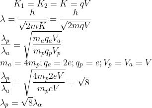 K_{1}=K_{2}=K=qV\\ \lambda=\frac{h}{\sqrt{2mK}}=\frac{h}{\sqrt{2mqV}}\\ \frac{\lambda_{p}}{\lambda_{a}}=\sqrt{\frac{m_{a}q_{a}V_{a}}{m_{p}q_{p}V_{p}}}\\ m_{a}=4m_{p};q_{a}=2e;q_{p}=e;V_{p}=V_{a}=V\\ \frac{\lambda_{p}}{\lambda_{a}}=\sqrt{\frac{4m_{p}2eV}{m_{p}eV}}=\sqrt{8}\\ \lambda_{p}=\sqrt{8}\lambda_{\alpha }
