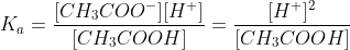 K_a = \frac{[CH_3COO^-][H^+]}{[CH_3COOH]}= \frac{[H^+]^2}{[CH_3COOH]}