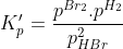 K_p' = \frac{p^{Br_2}.p^{H_2}}{p^2_{HBr}}